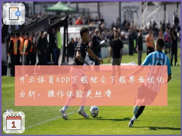 开云体育app下载综合下载界面优化分析，操作体验更丝滑