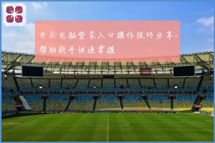 开云电脑登录入口操作技巧分享，帮助新手快速掌握