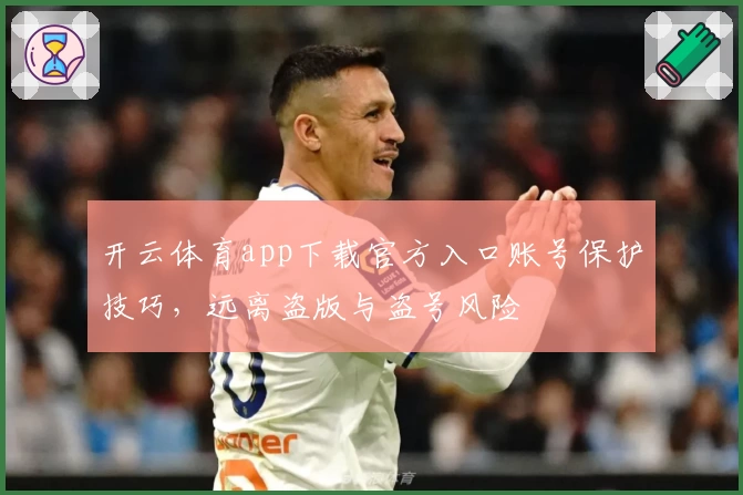 开云体育app下载官方入口账号保护技巧,远离盗版与盗号风险