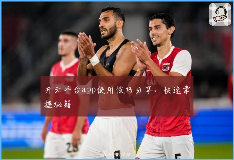 开云平台app使用技巧分享,快速掌握秘籍