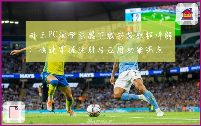 开云PC端登录器下载安装教程详解：快速掌握注册与应用功能亮点