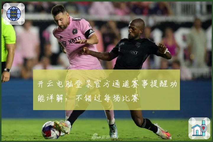 开云电脑登录官方通道赛事提醒功能详解,不错过每场比赛