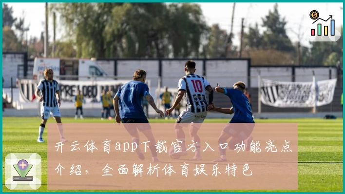 开云体育app下载官方入口功能亮点介绍，全面解析体育娱乐特色