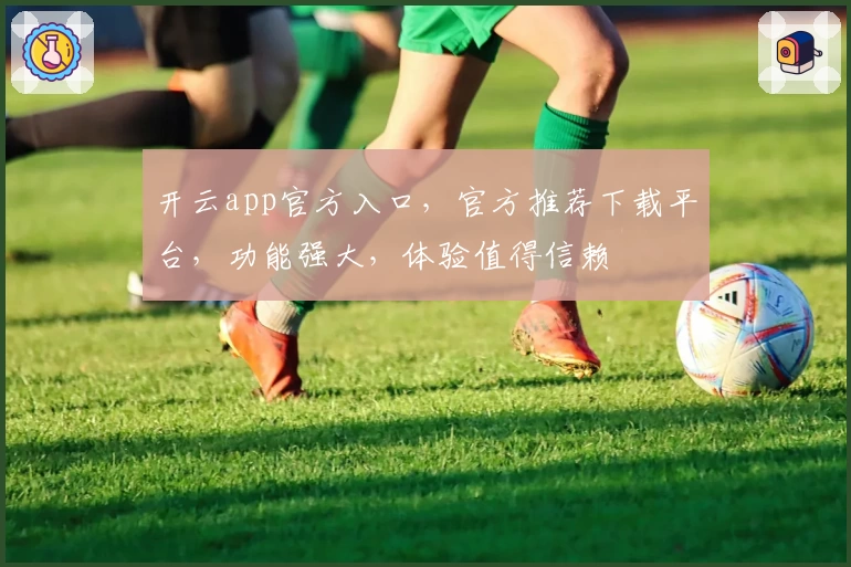 开云app官方入口，官方推荐下载平台，功能强大，体验值得信赖