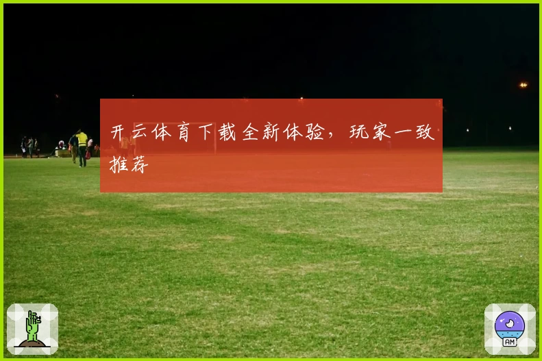 开云体育下载全新体验，玩家一致推荐