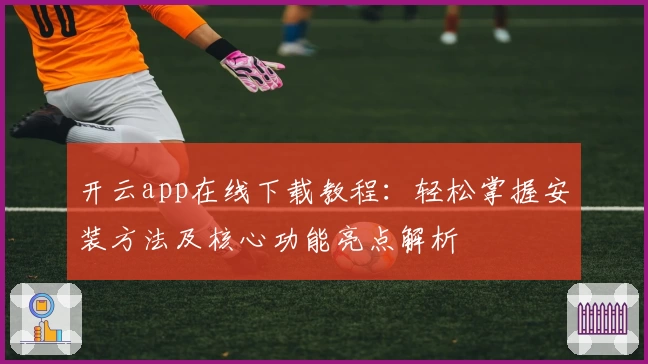 开云app在线下载教程：轻松掌握安装方法及核心功能亮点解析
