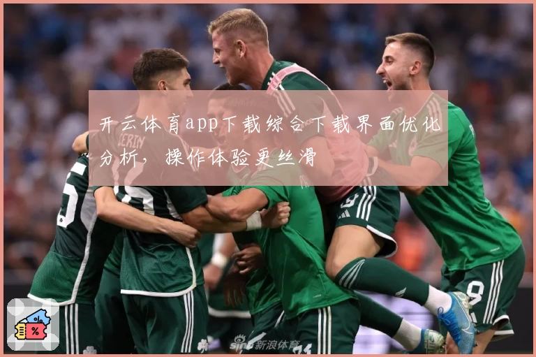开云体育app下载综合下载界面优化分析，操作体验更丝滑