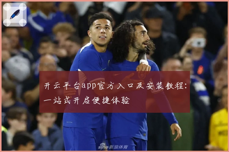 开云平台app官方入口及安装教程：一站式开启便捷体验