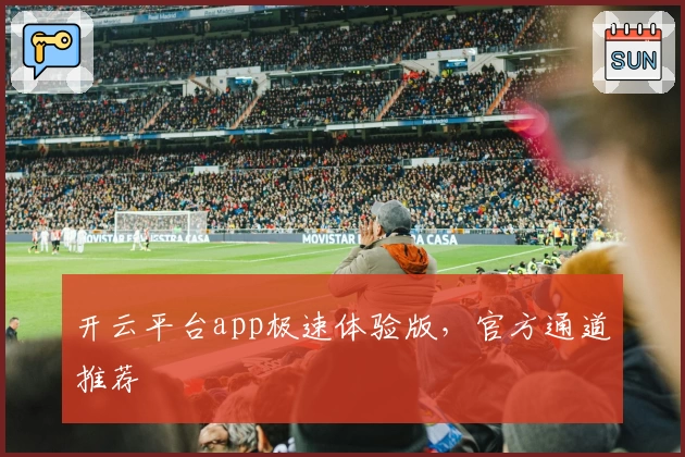 开云平台app极速体验版，官方通道推荐