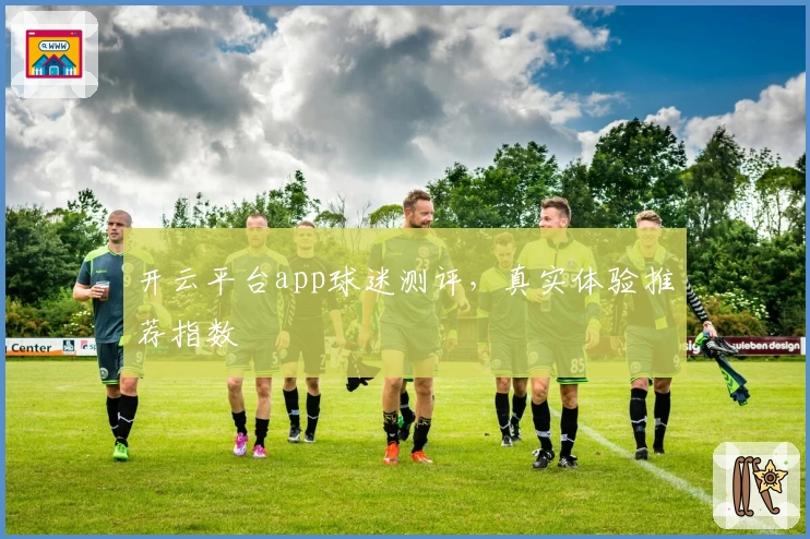 开云平台app球迷测评，真实体验推荐指数