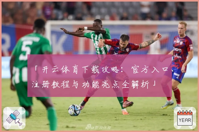 「开云体育下载攻略：官方入口、注册教程与功能亮点全解析」