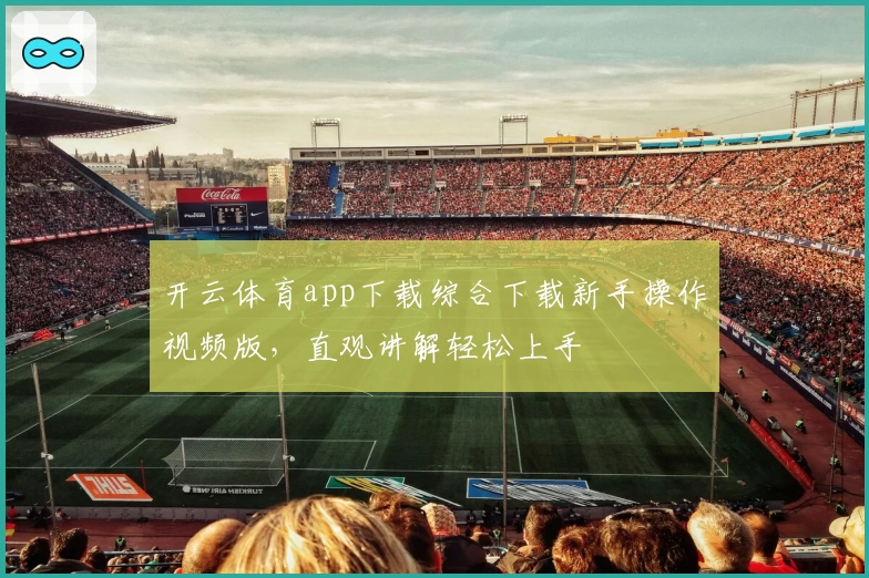 开云体育app下载综合下载新手操作视频版，直观讲解轻松上手