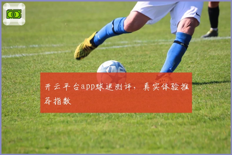 开云平台app球迷测评,真实体验推荐指数