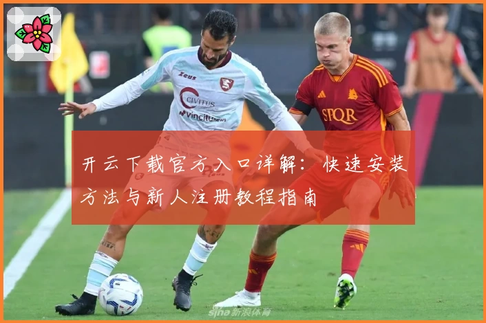 开云下载官方入口详解：快速安装方法与新人注册教程指南