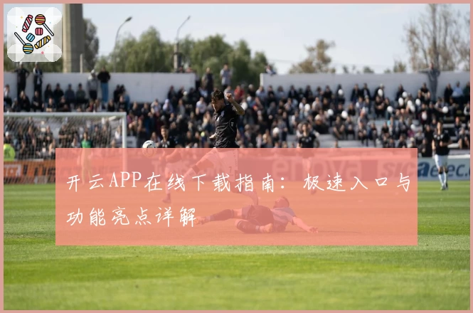 开云APP在线下载指南：极速入口与功能亮点详解