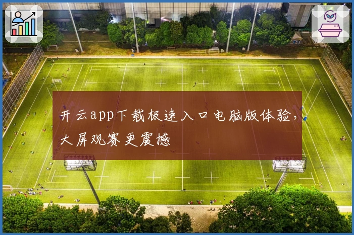 开云app下载极速入口电脑版体验，大屏观赛更震撼