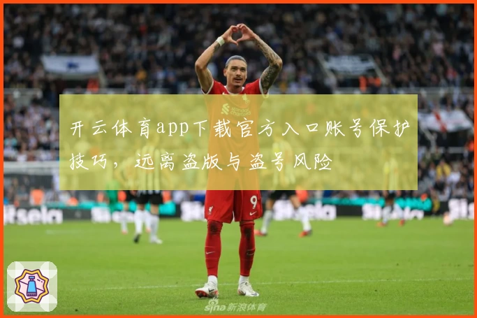 开云体育app下载官方入口账号保护技巧,远离盗版与盗号风险