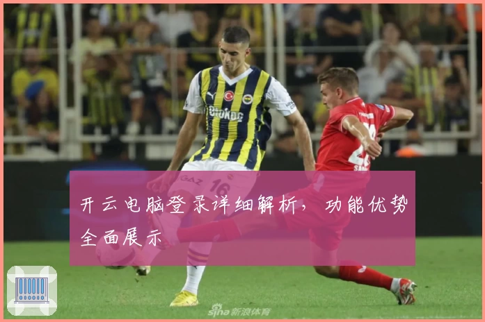开云电脑登录详细解析，功能优势全面展示