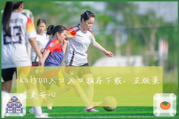 kaiyun入口入口推荐下载，正版渠道更安心