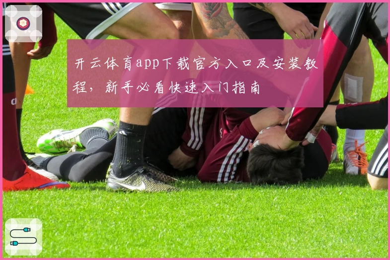开云体育app下载官方入口及安装教程，新手必看快速入门指南