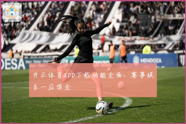 开云体育app下载功能全面，赛事娱乐一应俱全