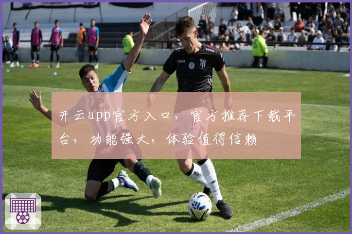 开云app官方入口，官方推荐下载平台，功能强大，体验值得信赖