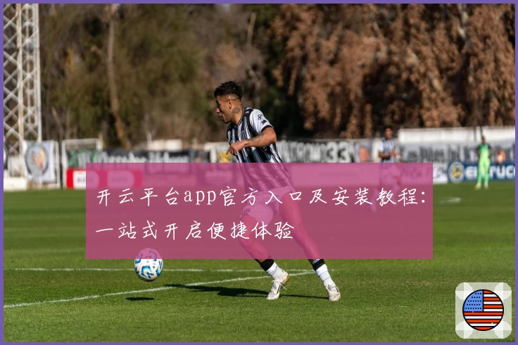 开云平台app官方入口及安装教程：一站式开启便捷体验