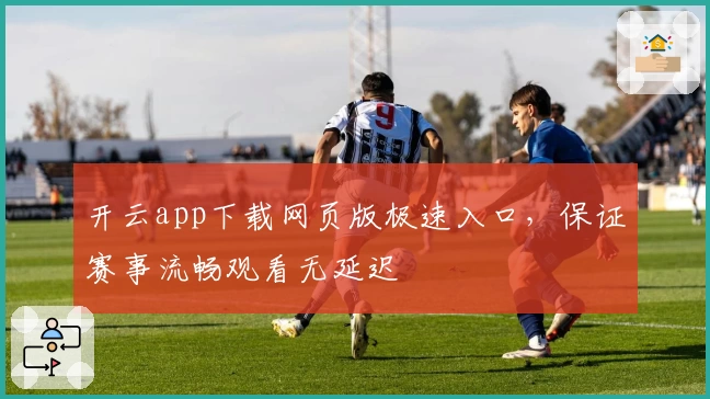 开云app下载网页版极速入口，保证赛事流畅观看无延迟