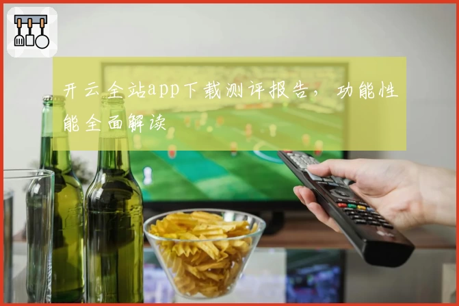开云全站app下载测评报告，功能性能全面解读