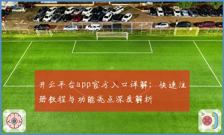 开云平台app官方入口详解：快速注册教程与功能亮点深度解析