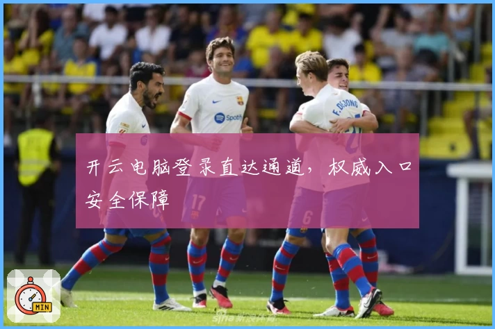 开云电脑登录直达通道，权威入口安全保障