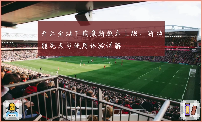 开云全站下载最新版本上线，新功能亮点与使用体验详解