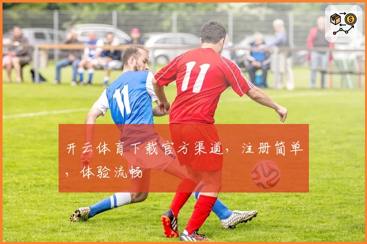 开云体育下载官方渠道，注册简单，体验流畅