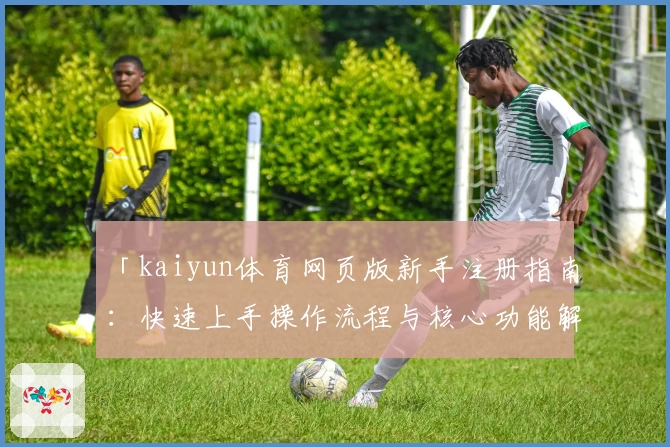 「kaiyun体育网页版新手注册指南:快速上手操作流程与核心功能解析」