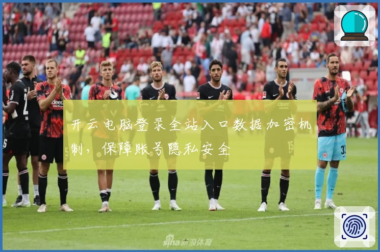 开云电脑登录全站入口数据加密机制，保障账号隐私安全